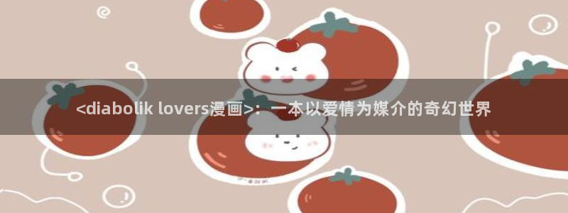 51韩漫网：<diabolik lovers漫画>：一本以爱情为媒介的奇幻世界