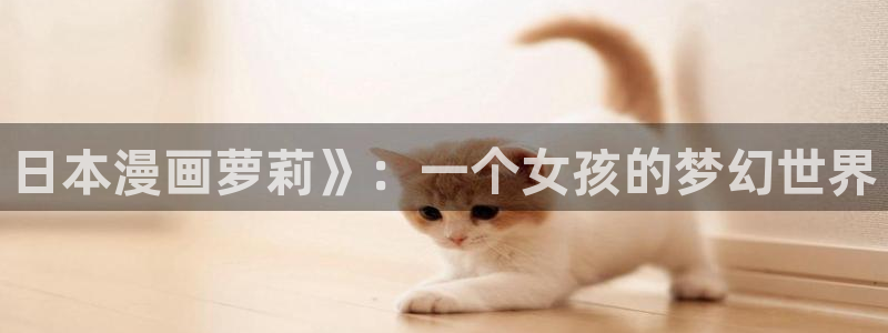 好看的韩国漫画韩漫在线观看免费：日本漫画萝莉》：一个女孩的梦幻世界