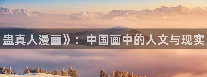 韩漫免费看的网站：蛊真人漫画》：中国画中的人文与现实