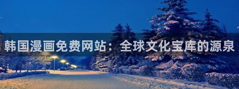 好看的韩漫免费观看：韩国漫画免费网站：全球文化宝库的源泉