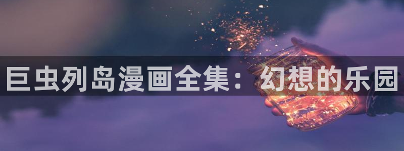 韩漫漫画在线免费：巨虫列岛漫画全集：幻想的乐园