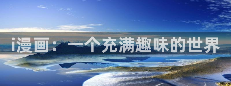 韩漫在线观看漫画：i漫画：一个充满趣味的世界