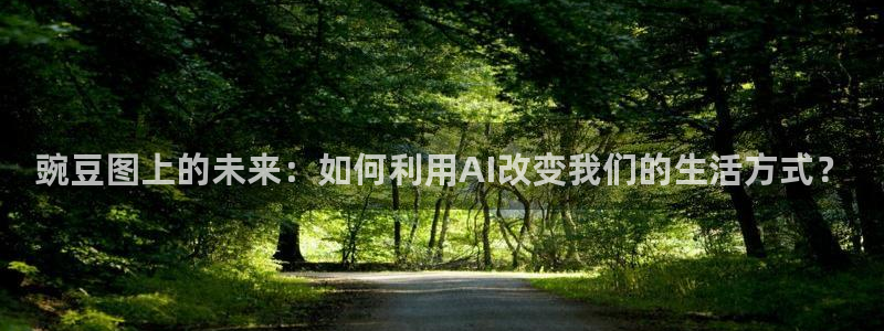 韩漫下拉免费阅读漫画的网页：豌豆图上的未来：如何利用AI改变我们的生活方式？
