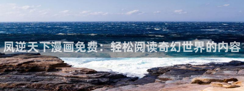 韩漫漫画免费在线观看：凤逆天下漫画免费：轻松阅读奇幻世界的内容