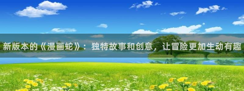 在线观看污韩漫：新版本的《漫画蛇》：独特故事和创意，让冒险更加生动有趣