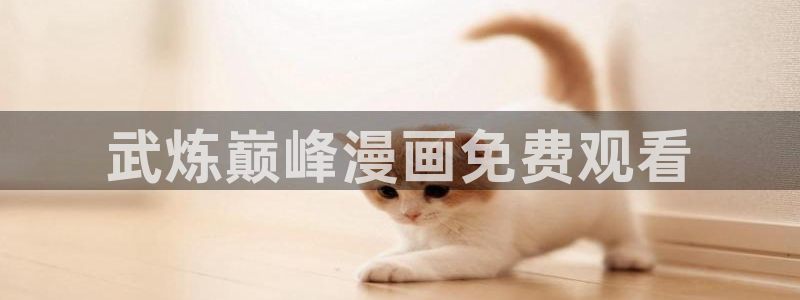 韩漫无删减版第一漫画在线：武炼巅峰漫画免费观看