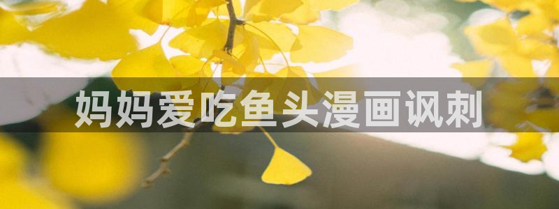 韩漫画免费在线看：妈妈爱吃鱼头漫画讽刺