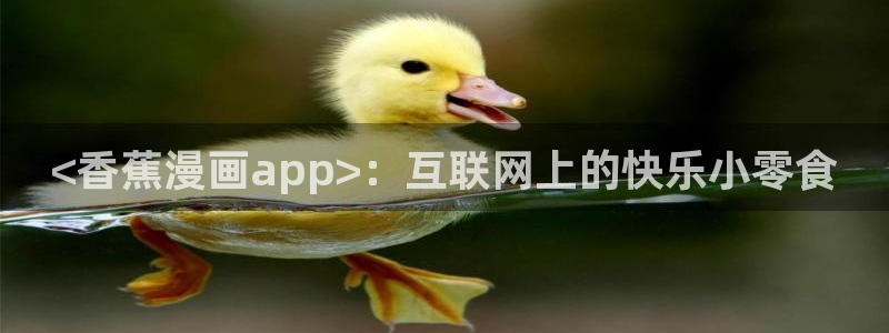 韩漫怎么看免费漫画入口：<香蕉漫画app>：互联网上的快乐小零食
