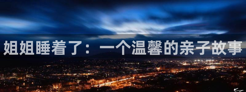 韩漫羞羞官网：姐姐睡着了：一个温馨的亲子故事